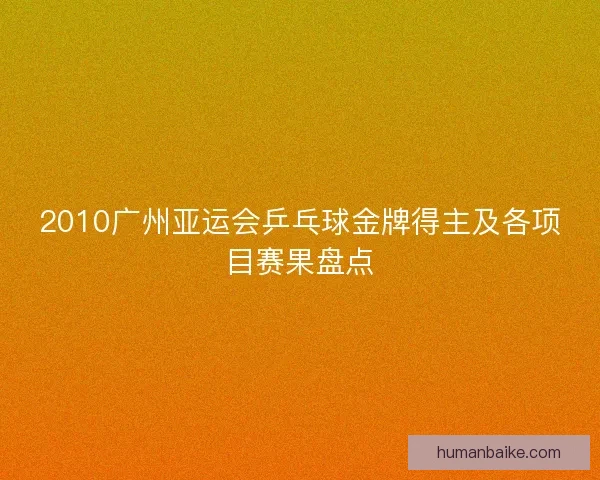 2010广州亚运会乒乓球金牌得主及各项目赛果盘点