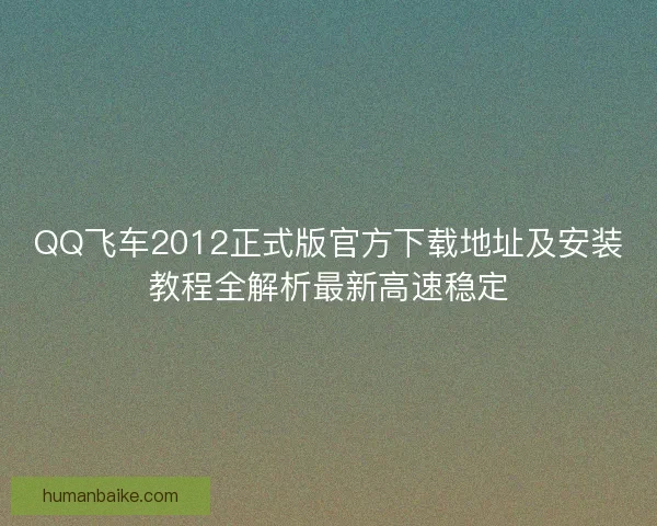QQ飞车2012正式版官方下载地址及安装教程全解析最新高速稳定