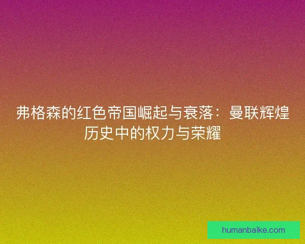 弗格森的红色帝国崛起与衰落：曼联辉煌历史中的权力与荣耀