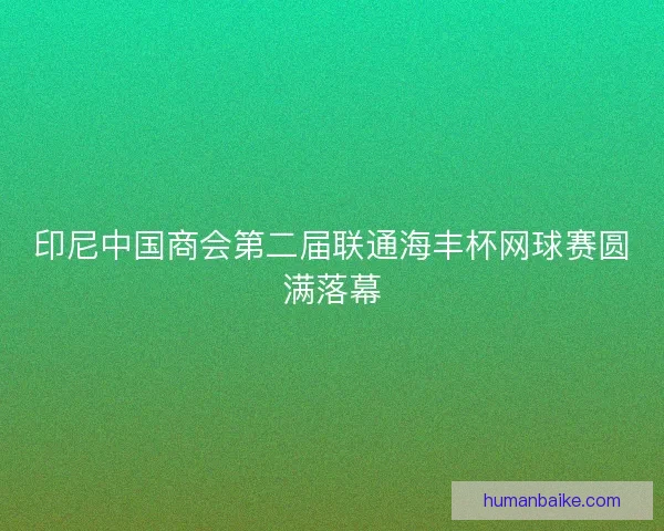 印尼中国商会第二届联通海丰杯网球赛圆满落幕